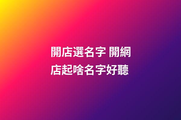 開店選名字 開網店起啥名字好聽-第1張-店鋪起名-玄機派